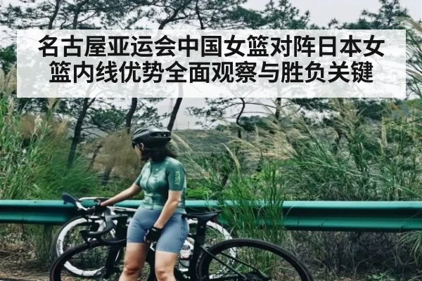 名古屋亚运会中国女篮对阵日本女篮内线优势全面观察与胜负关键 - kaiyun